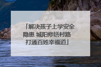 解决孩子上学安全隐患 城阳修缮村路打通百姓幸福道