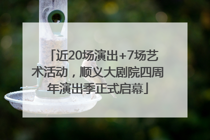 近20场演出+7场艺术活动，顺义大剧院四周年演出季正式启幕