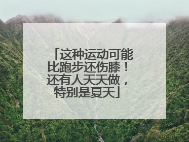 这种运动可能比跑步还伤膝！还有人天天做，特别是夏天
