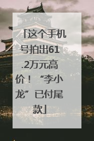 这个手机号拍出61.2万元高价！“李小龙”已付尾款