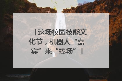 这场校园技能文化节，机器人“嘉宾”来“捧场”