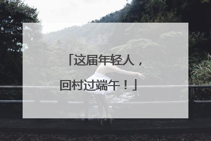 这届年轻人，回村过端午！