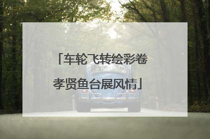 车轮飞转绘彩卷 孝贤鱼台展风情