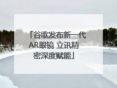 谷歌发布新一代AR眼镜 立讯精密深度赋能
