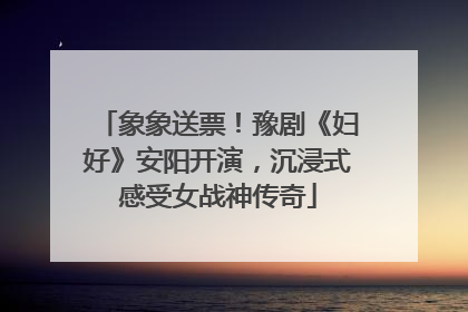 象象送票！豫剧《妇好》安阳开演，沉浸式感受女战神传奇
