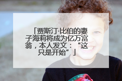 贾斯汀·比伯的妻子海莉将成为亿万富翁，本人发文：“这只是开始”