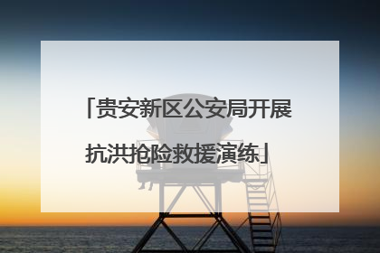 贵安新区公安局开展抗洪抢险救援演练