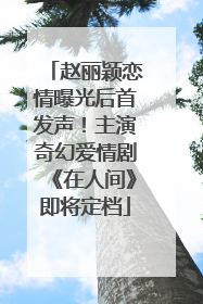 赵丽颖恋情曝光后首发声！主演奇幻爱情剧《在人间》即将定档