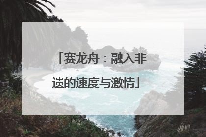 赛龙舟：融入非遗的速度与激情