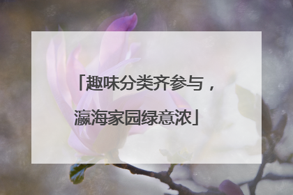趣味分类齐参与，瀛海家园绿意浓