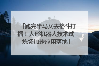 跑完半马又去格斗打擂！人形机器人技术试炼场加速应用落地
