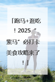 跑马+逛吃！2025“紫马”必打卡美食攻略来了！