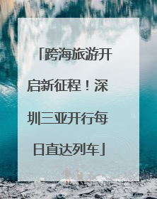 跨海旅游开启新征程！深圳三亚开行每日直达列车