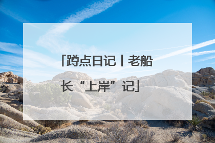 蹲点日记丨老船长“上岸”记