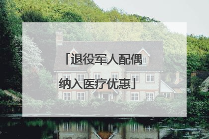退役军人配偶纳入医疗优惠