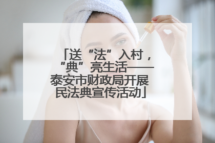 送“法”入村，“典”亮生活——泰安市财政局开展民法典宣传活动