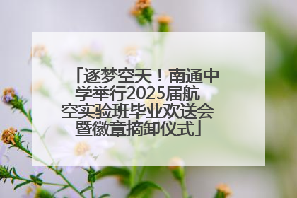 逐梦空天！南通中学举行2025届航空实验班毕业欢送会暨徽章摘卸仪式