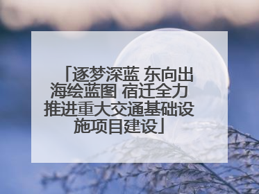 逐梦深蓝 东向出海绘蓝图 宿迁全力推进重大交通基础设施项目建设