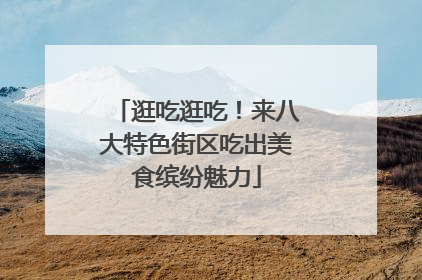 逛吃逛吃！来八大特色街区吃出美食缤纷魅力