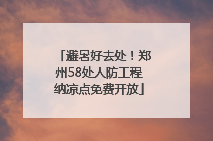 避暑好去处！郑州58处人防工程纳凉点免费开放