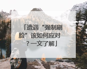遭遇“强制刷脸”该如何应对？一文了解