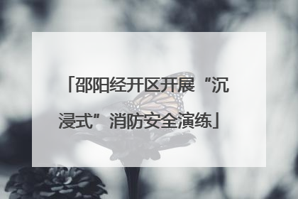 邵阳经开区开展“沉浸式”消防安全演练