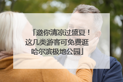 邀你清凉过盛夏！这几类游客可免费逛哈尔滨极地公园