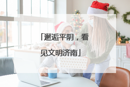 邂逅平阴，看见文明济南