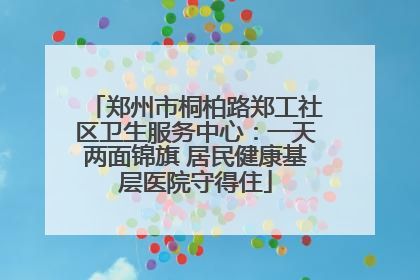 郑州市桐柏路郑工社区卫生服务中心：一天两面锦旗 居民健康基层医院守得住