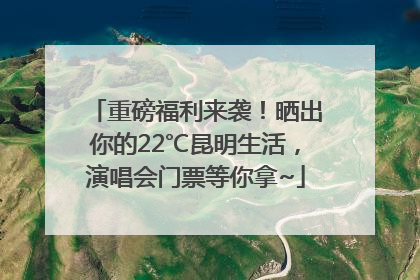 重磅福利来袭！晒出你的22℃昆明生活，演唱会门票等你拿~