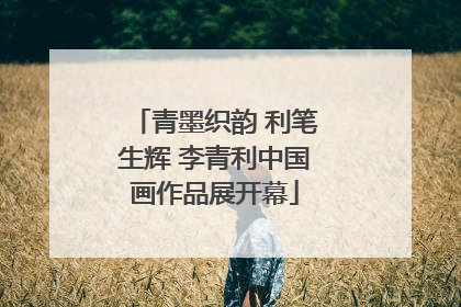 青墨织韵 利笔生辉 李青利中国画作品展开幕