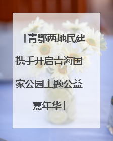 青鄂两地民建携手开启青海国家公园主题公益嘉年华