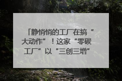 静悄悄的工厂在搞“大动作”！这家“零碳工厂”以“三创三增”探索共富新路径｜网络名人四川行