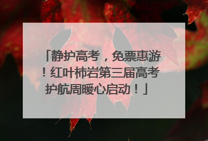 静护高考，免票惠游！红叶柿岩第三届高考护航周暖心启动！