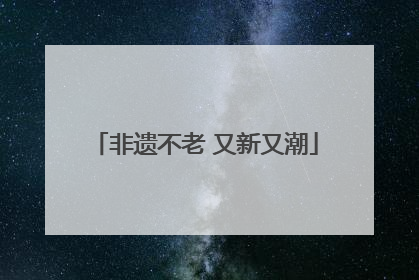 非遗不老 又新又潮