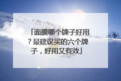 面膜哪个牌子好用？最建议买的六个牌子，好用又有效