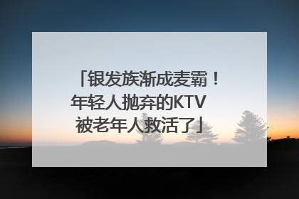 银发族渐成麦霸！年轻人抛弃的KTV被老年人救活了