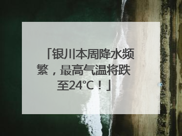 银川本周降水频繁，最高气温将跌至24℃！