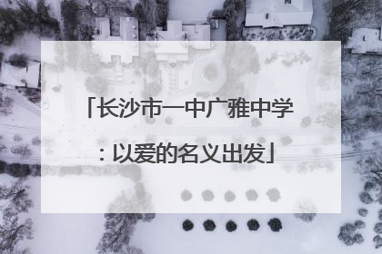 长沙市一中广雅中学：以爱的名义出发