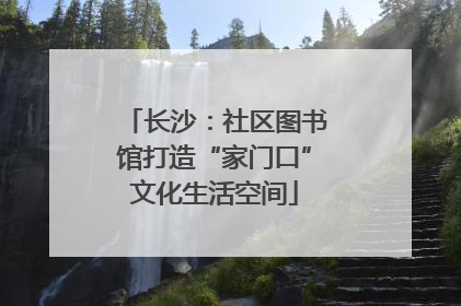 长沙：社区图书馆打造“家门口”文化生活空间