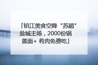 镇江美食空降“苏超”盐城主场，2000份锅盖面+ 肴肉免费吃