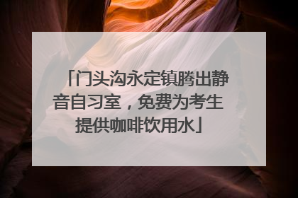 门头沟永定镇腾出静音自习室，免费为考生提供咖啡饮用水