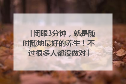 闭眼3分钟，就是随时随地最好的养生！不过很多人都没做对