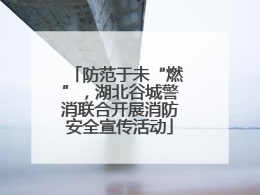 防范于未“燃”，湖北谷城警消联合开展消防安全宣传活动