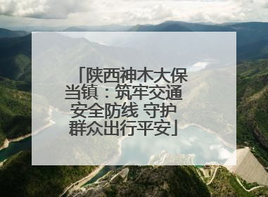 陕西神木大保当镇：筑牢交通安全防线 守护群众出行平安