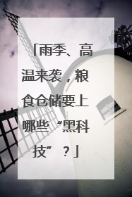 雨季、高温来袭，粮食仓储要上哪些“黑科技”？