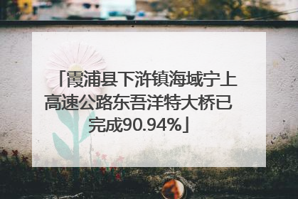 霞浦县下浒镇海域宁上高速公路东吾洋特大桥已完成90.94%