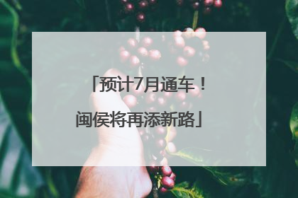 预计7月通车！闽侯将再添新路