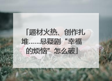题材火热、创作扎堆……悬疑剧“幸福的烦恼”怎么破