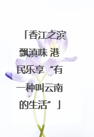 香江之滨飘滇味 港民乐享“有一种叫云南的生活”
